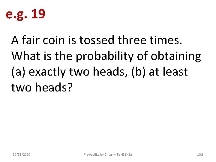 e. g. 19 A fair coin is tossed three times. What is the probability