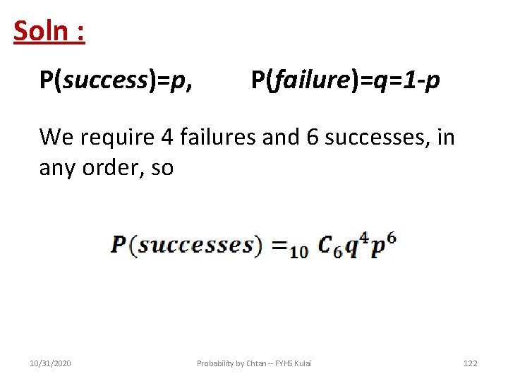 Soln : P(success)=p, P(failure)=q=1 -p We require 4 failures and 6 successes, in any
