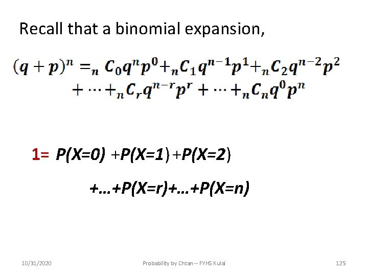 Recall that a binomial expansion, 1= P(X=0) +P(X=1) +P(X=2) +…+P(X=r)+…+P(X=n) 10/31/2020 Probability by Chtan