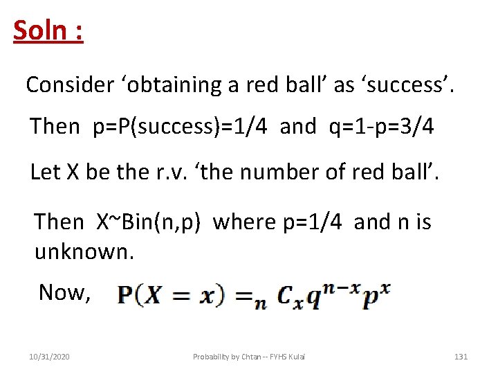 Soln : Consider ‘obtaining a red ball’ as ‘success’. Then p=P(success)=1/4 and q=1 -p=3/4