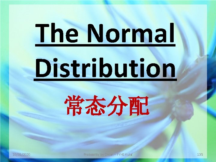 The Normal Distribution 常态分配 10/31/2020 Probability by Chtan -- FYHS Kulai 135 
