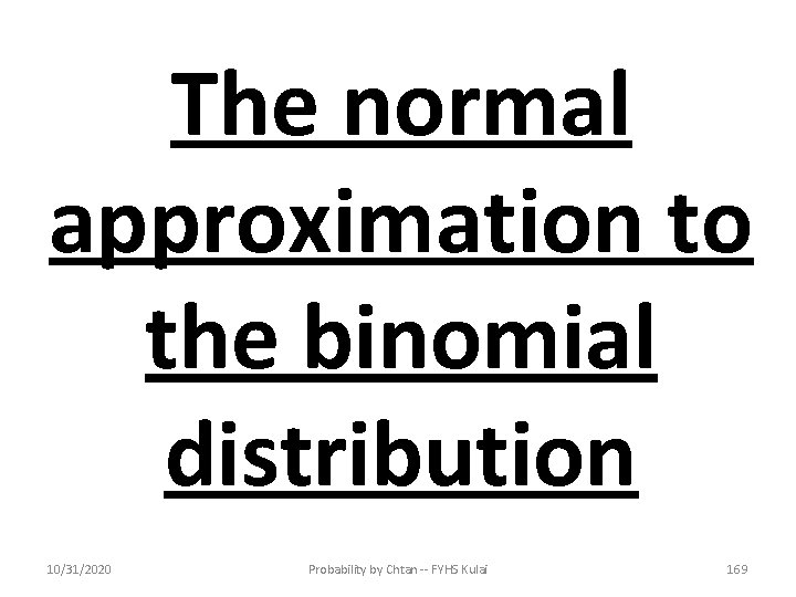 The normal approximation to the binomial distribution 10/31/2020 Probability by Chtan -- FYHS Kulai