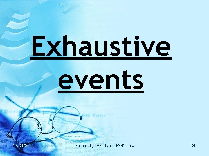 Exhaustive events 10/31/2020 Probability by Chtan -- FYHS Kulai 35 