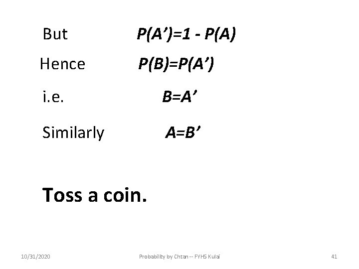 But P(A’)=1 - P(A) Hence P(B)=P(A’) i. e. B=A’ Similarly A=B’ Toss a coin.