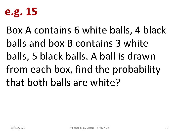 e. g. 15 Box A contains 6 white balls, 4 black balls and box