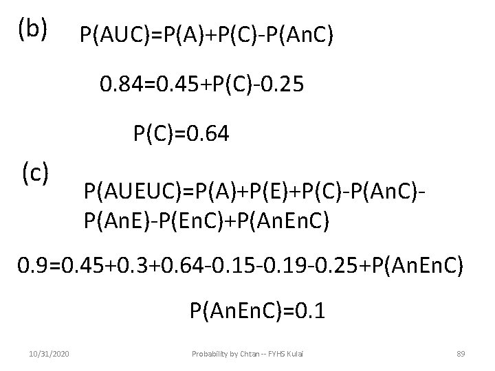 (b) P(AUC)=P(A)+P(C)-P(An. C) 0. 84=0. 45+P(C)-0. 25 P(C)=0. 64 (c) P(AUEUC)=P(A)+P(E)+P(C)-P(An. C)P(An. E)-P(En. C)+P(An.