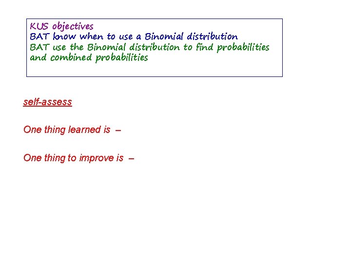 KUS objectives BAT know when to use a Binomial distribution BAT use the Binomial