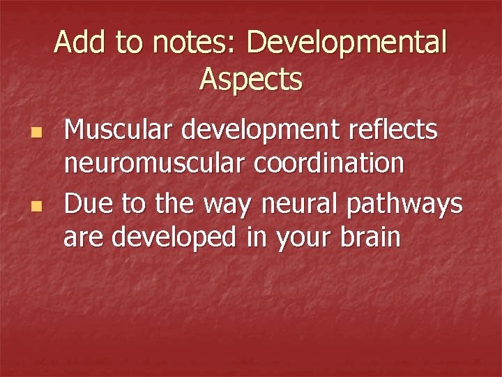 Add to notes: Developmental Aspects n n Muscular development reflects neuromuscular coordination Due to