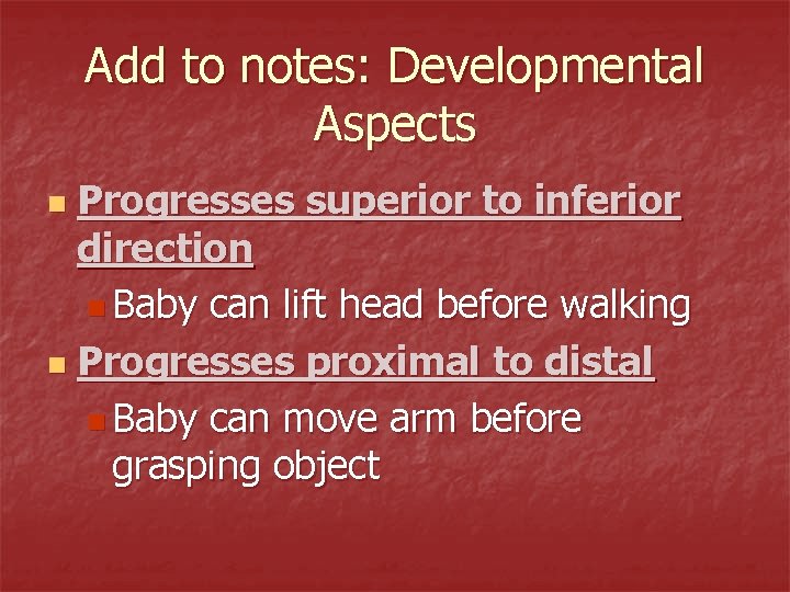 Add to notes: Developmental Aspects Progresses superior to inferior direction n Baby can lift