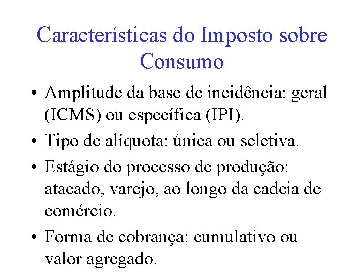 Características do Imposto sobre Consumo • Amplitude da base de incidência: geral (ICMS) ou