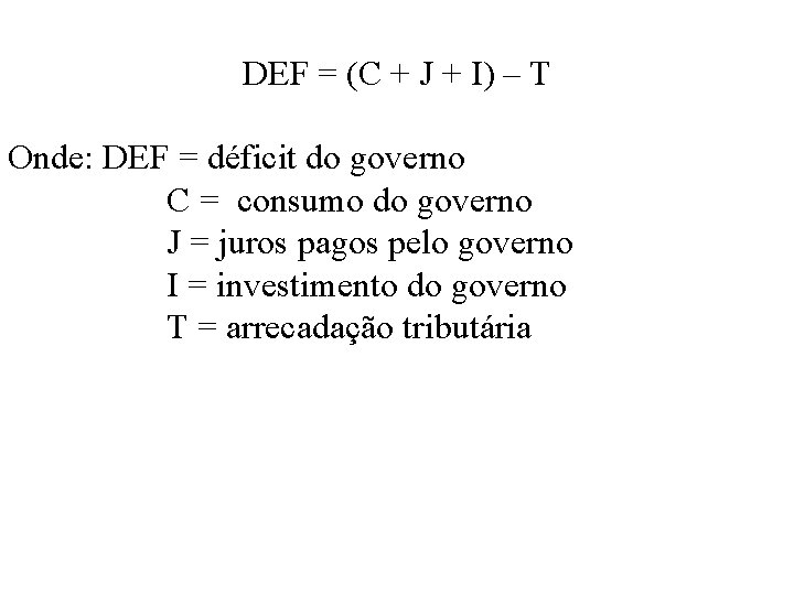 DEF = (C + J + I) – T Onde: DEF = déficit do