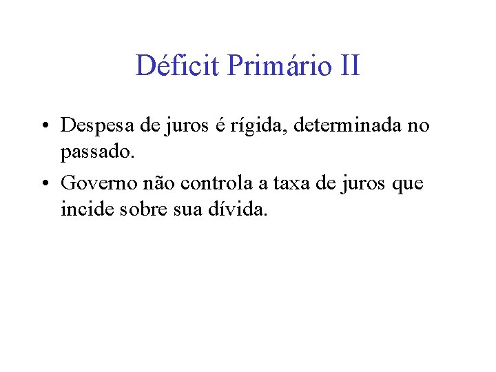 Déficit Primário II • Despesa de juros é rígida, determinada no passado. • Governo