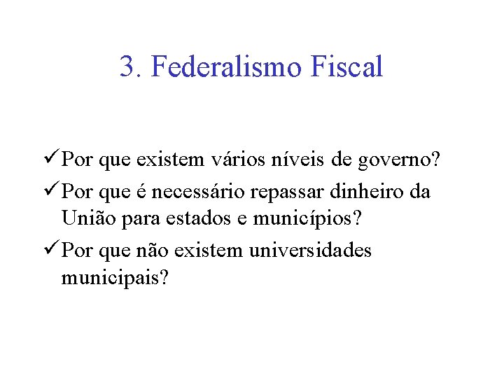 3. Federalismo Fiscal ü Por que existem vários níveis de governo? ü Por que