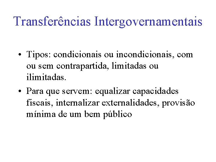 Transferências Intergovernamentais • Tipos: condicionais ou incondicionais, com ou sem contrapartida, limitadas ou ilimitadas.