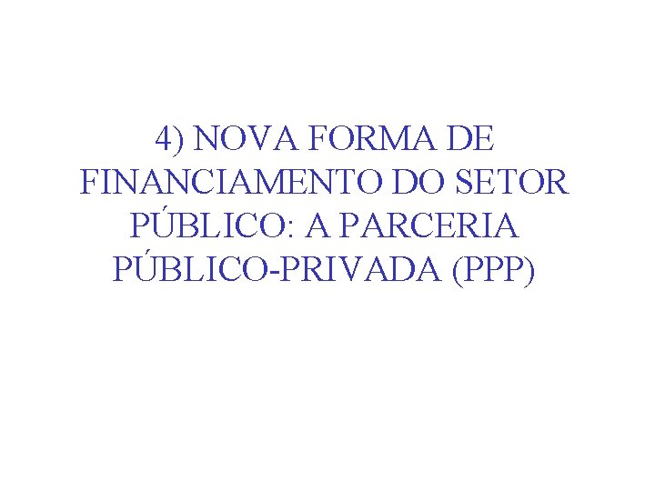 4) NOVA FORMA DE FINANCIAMENTO DO SETOR PÚBLICO: A PARCERIA PÚBLICO-PRIVADA (PPP) 