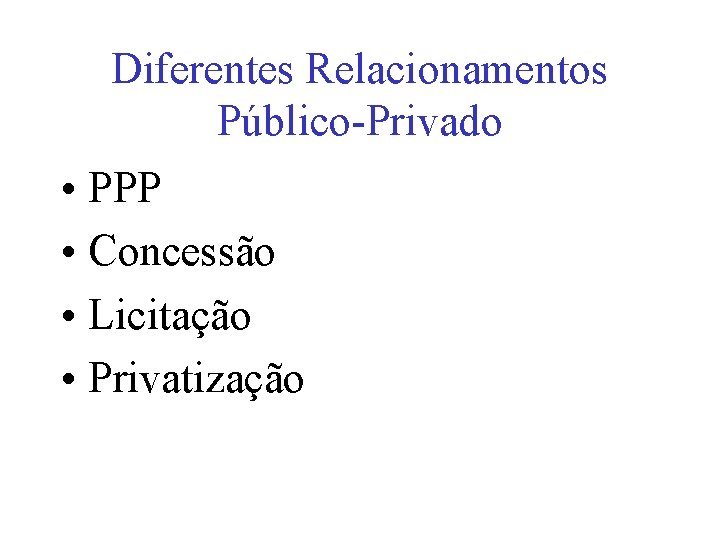 Diferentes Relacionamentos Público-Privado • PPP • Concessão • Licitação • Privatização 