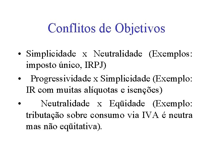 Conflitos de Objetivos • Simplicidade x Neutralidade (Exemplos: imposto único, IRPJ) • Progressividade x