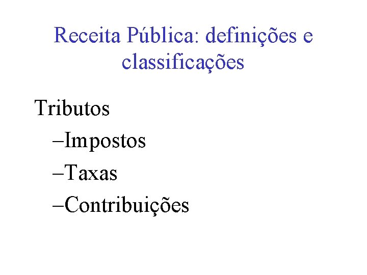 Receita Pública: definições e classificações Tributos –Impostos –Taxas –Contribuições 