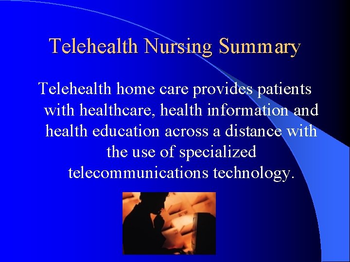 Telehealth Nursing Summary Telehealth home care provides patients with healthcare, health information and health