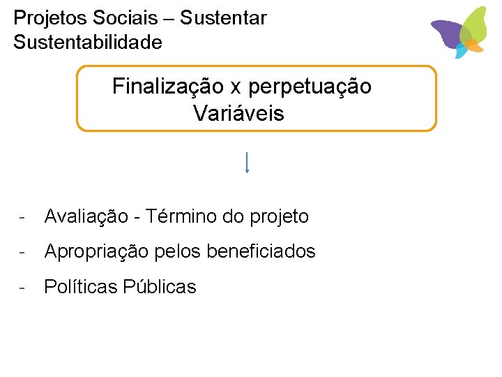 Projetos Sociais – Sustentar Sustentabilidade Finalização x perpetuação Variáveis - Avaliação - Término do