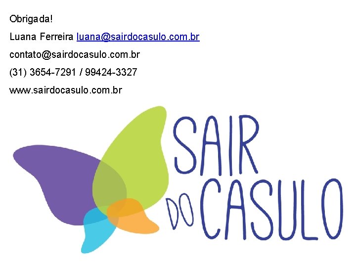 Obrigada! Luana Ferreira luana@sairdocasulo. com. br contato@sairdocasulo. com. br (31) 3654 -7291 / 99424