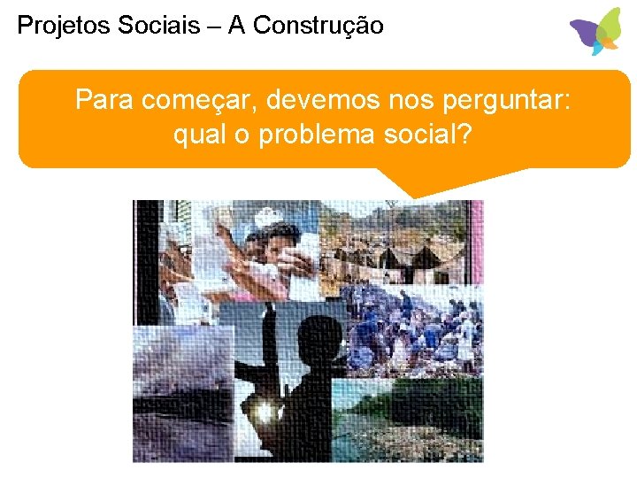 Projetos Sociais – A Construção Para começar, devemos nos perguntar: qual o problema social?