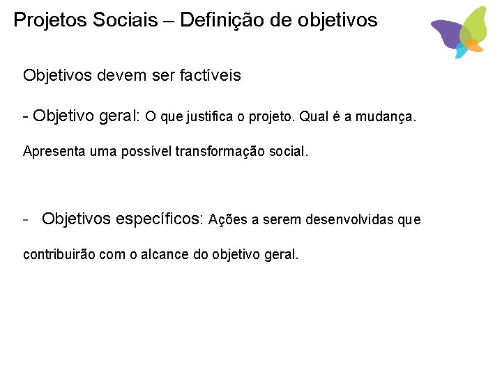 Projetos Sociais – Definição de objetivos Objetivos devem ser factíveis - Objetivo geral: O