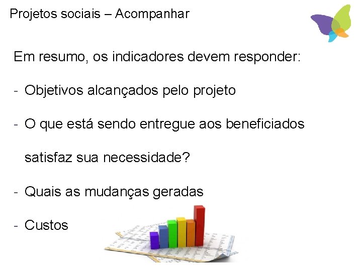 Projetos sociais – Acompanhar Em resumo, os indicadores devem responder: - Objetivos alcançados pelo