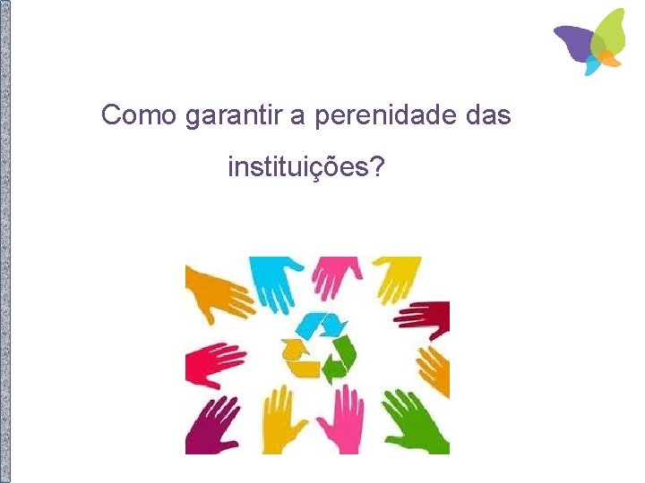 Como garantir a perenidade das instituições? 