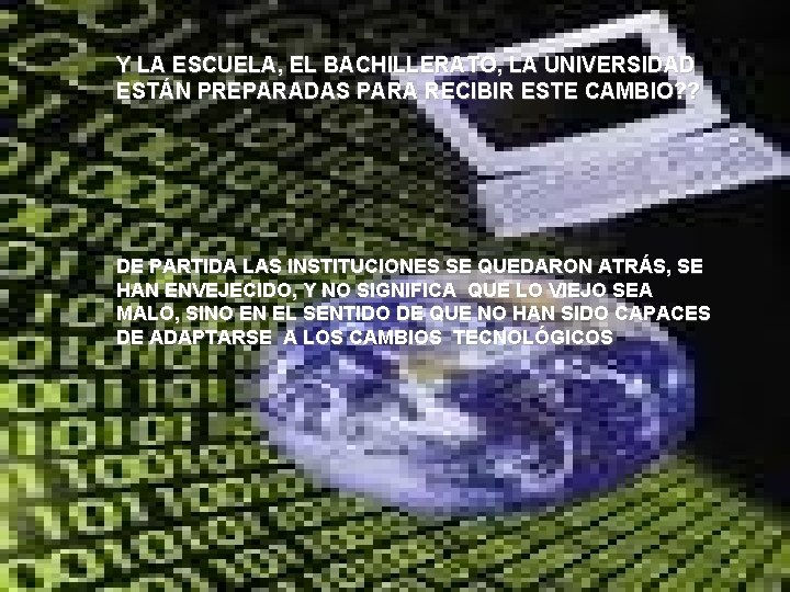 Y LA ESCUELA, EL BACHILLERATO, LA UNIVERSIDAD ESTÁN PREPARADAS PARA RECIBIR ESTE CAMBIO? ?