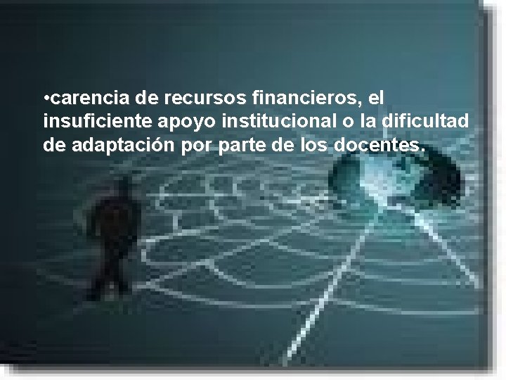  • carencia de recursos financieros, el insuficiente apoyo institucional o la dificultad de