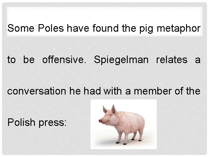 Some Poles have found the pig metaphor to be offensive. Spiegelman relates a conversation