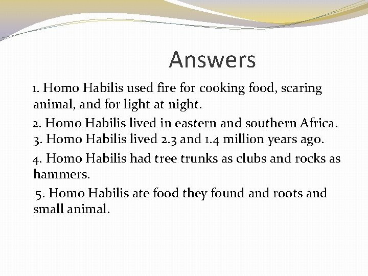 Answers 1. Homo Habilis used fire for cooking food, scaring animal, and for light
