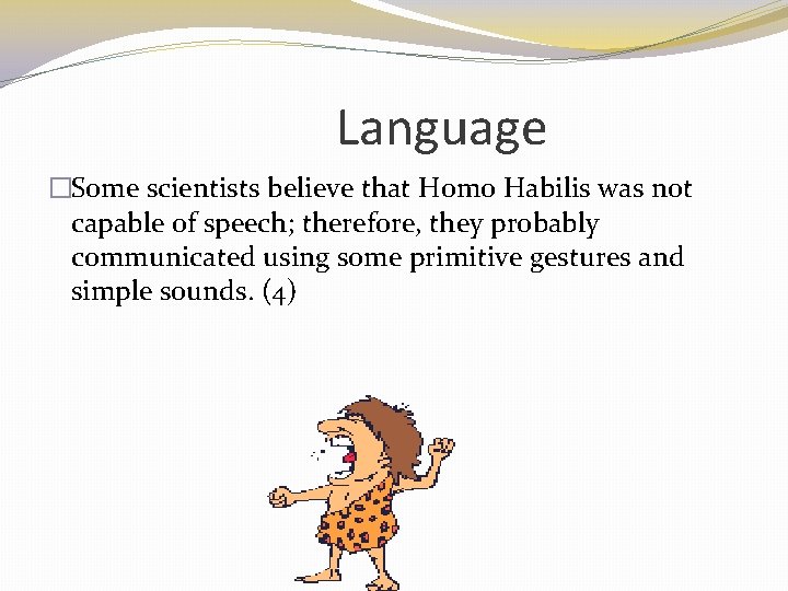 Language �Some scientists believe that Homo Habilis was not capable of speech; therefore, they