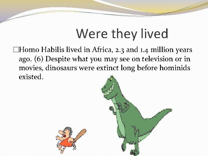 Were they lived �Homo Habilis lived in Africa, 2. 3 and 1. 4 million