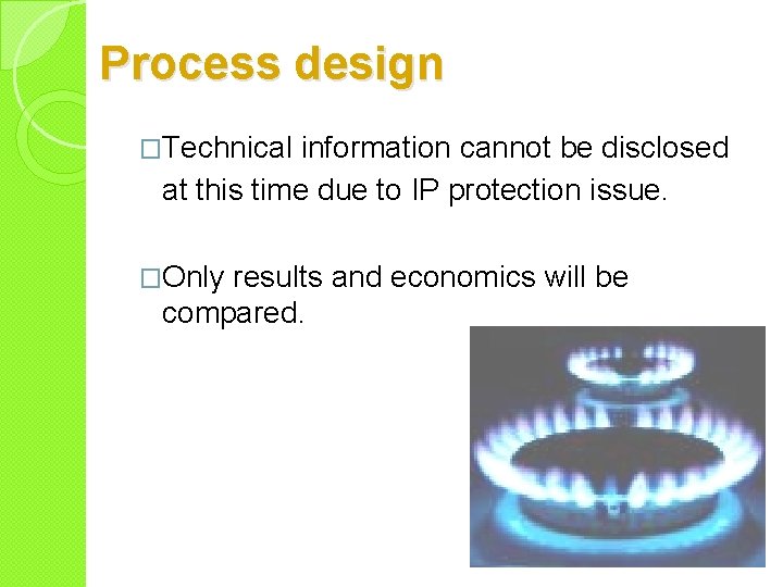 Process design �Technical information cannot be disclosed at this time due to IP protection