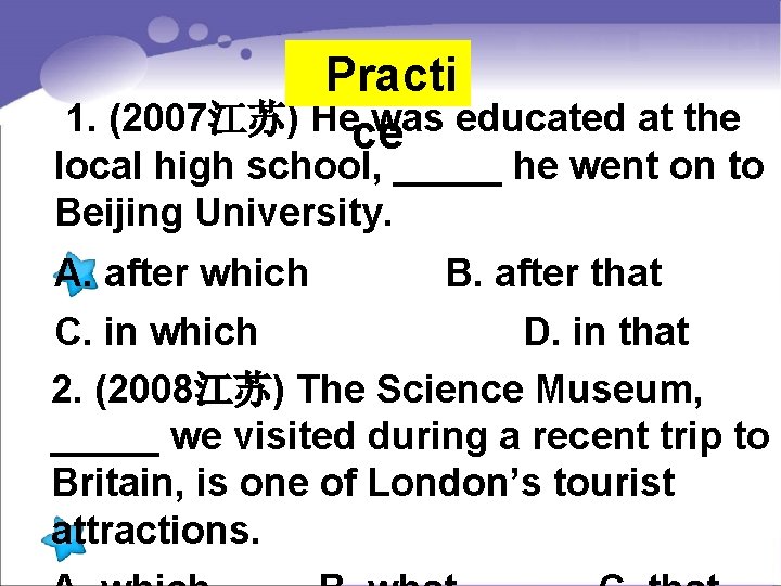  Practi 1. (2007江苏) He was educated at the ce local high school, _____