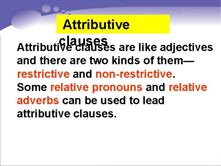  Attributive clauses are like adjectives and there are two kinds of them— restrictive