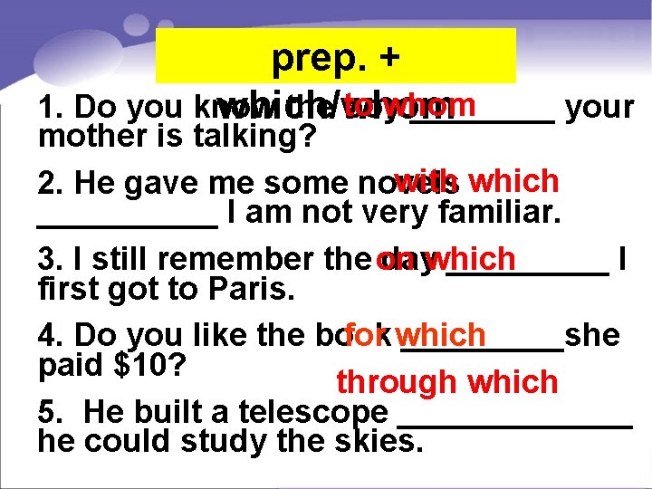 prep. + to whom 1. Do you know the boy ____ your which/whom mother