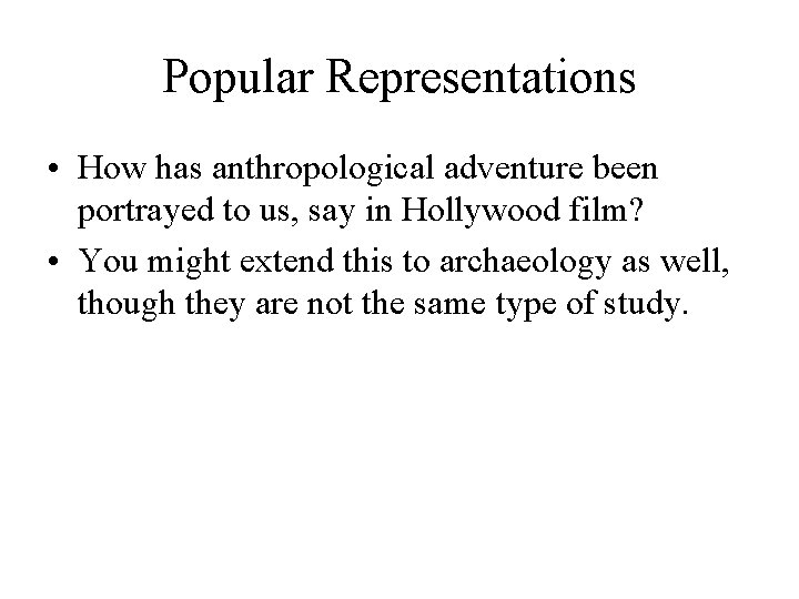 Popular Representations • How has anthropological adventure been portrayed to us, say in Hollywood