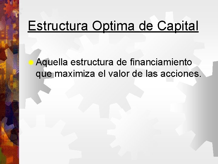 Estructura Optima de Capital Aquella estructura de financiamiento que maximiza el valor de las