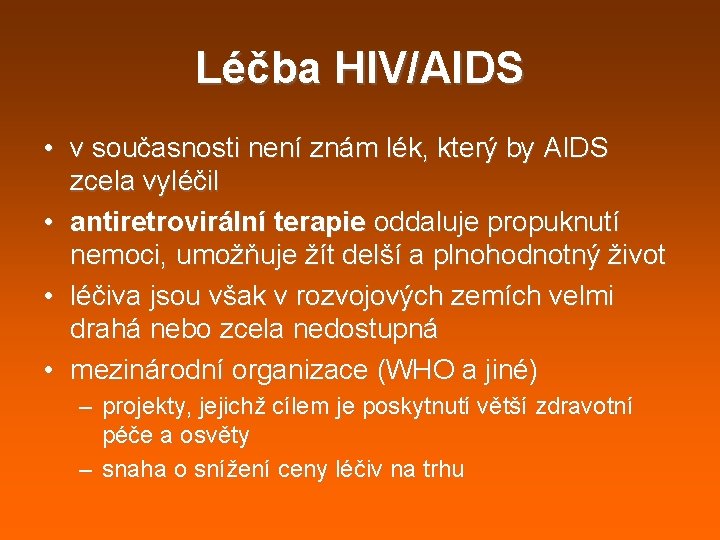 Léčba HIV/AIDS • v současnosti není znám lék, který by AIDS zcela vyléčil • Léčba HIV/AIDS • v současnosti není znám lék, který by AIDS zcela vyléčil •