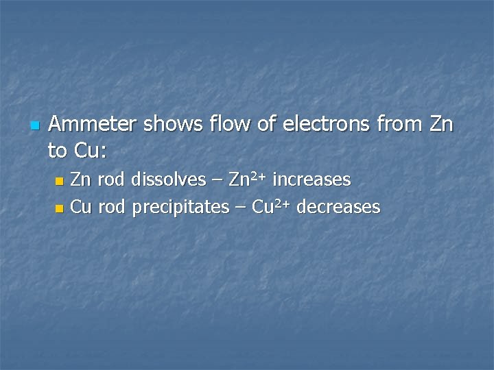 n Ammeter shows flow of electrons from Zn to Cu: Zn rod dissolves –