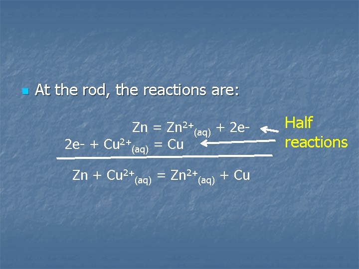 n At the rod, the reactions are: Zn = Zn 2+(aq) + 2 e