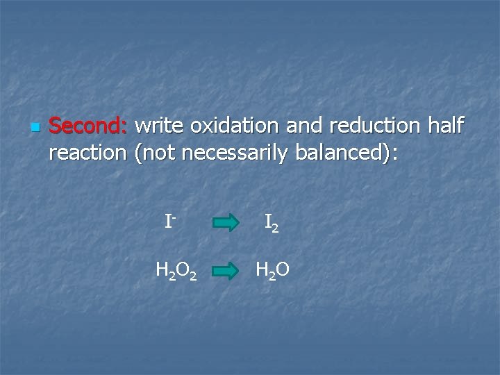 n Second: write oxidation and reduction half reaction (not necessarily balanced): I- I 2