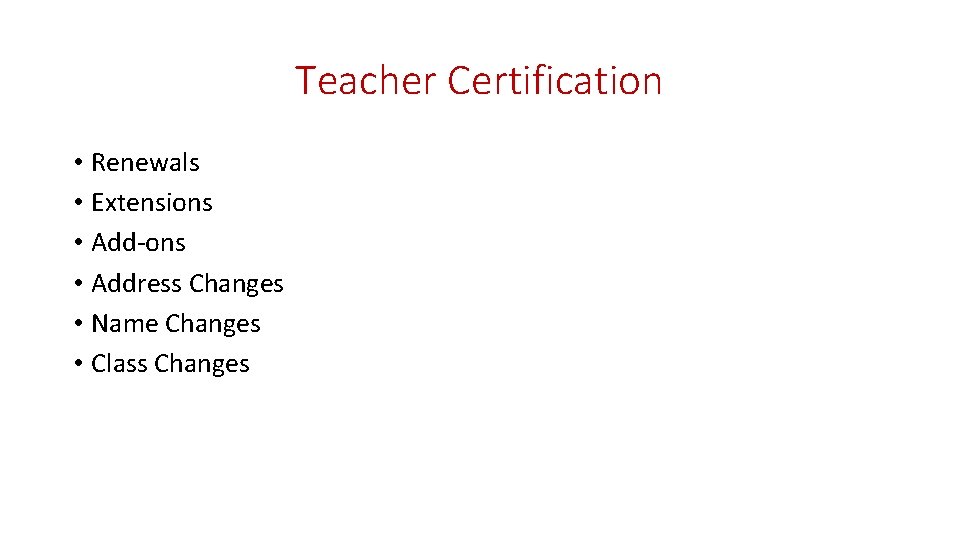 Teacher Certification • Renewals • Extensions • Add-ons • Address Changes • Name Changes