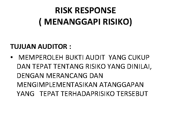 RISK RESPONSE ( MENANGGAPI RISIKO) TUJUAN AUDITOR : • MEMPEROLEH BUKTI AUDIT YANG CUKUP