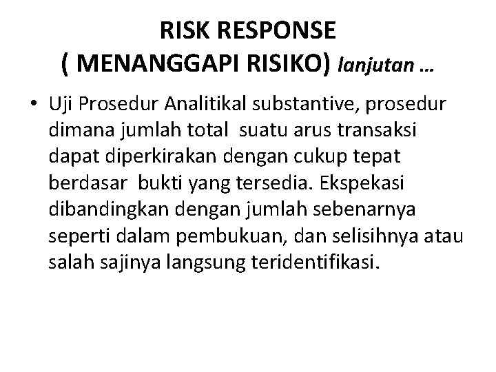 RISK RESPONSE ( MENANGGAPI RISIKO) lanjutan … • Uji Prosedur Analitikal substantive, prosedur dimana