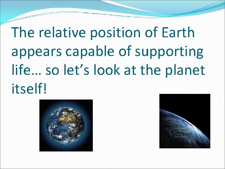 The relative position of Earth appears capable of supporting life… so let’s look at