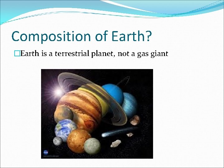 Composition of Earth? �Earth is a terrestrial planet, not a gas giant 
